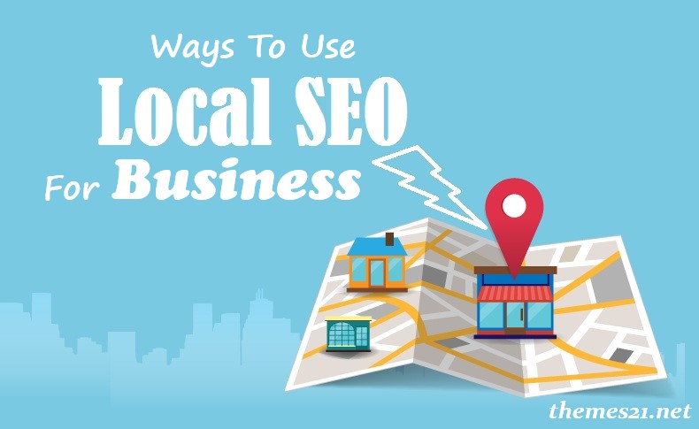 Best Ways to Use Local SEO for Business & Get the Right Traffic | Themes 21